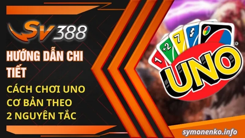 Hướng dẫn chi tiết cách chơi Uno cơ bản theo 2 nguyên tắc 